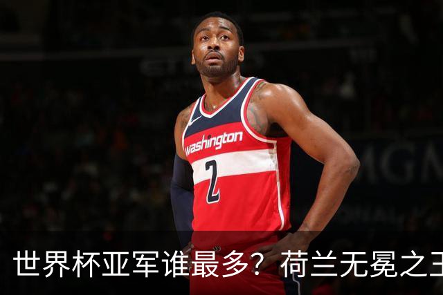 世界杯亚军谁最多？荷兰无冕之王最悲催，阿根廷四次失利，和宿敌并列最多