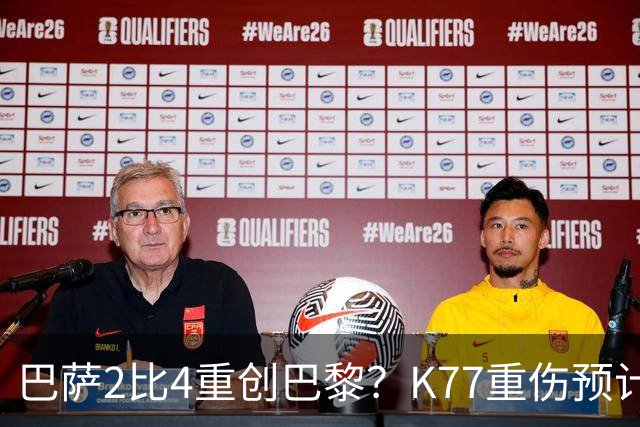 巴萨2比4重创巴黎？K77重伤预计赛季报销，欧冠三连悬了