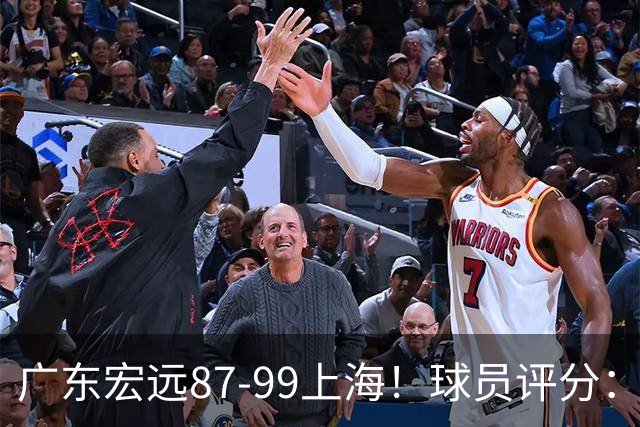 广东宏远87-99上海!球员评分:2人满分,2人良好,4人不合格