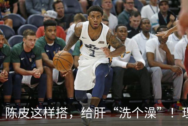 陈皮这样搭，给肝“洗个澡”！理气健脾、降脂化痰，肝病也得求饶