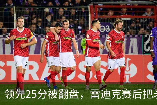 领先25分被翻盘,雷迪克赛后把矛头对准了裁判