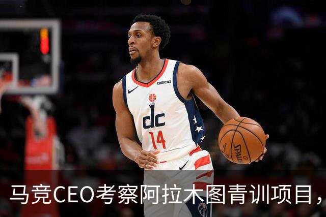 马竞CEO考察阿拉木图青训项目，获哈萨克斯坦总统接见