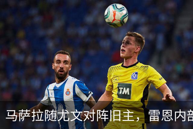 马萨拉随尤文对阵旧主，雷恩内部人士：很难为他的工作辩护